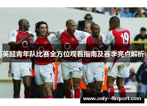 英超青年队比赛全方位观看指南及赛季亮点解析