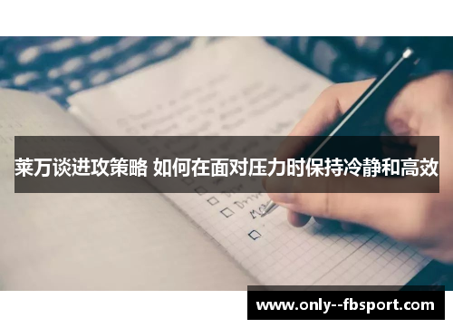 莱万谈进攻策略 如何在面对压力时保持冷静和高效
