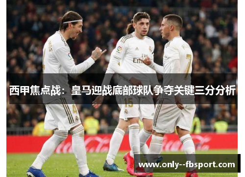 西甲焦点战：皇马迎战底部球队争夺关键三分分析