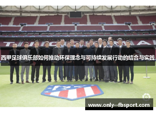 西甲足球俱乐部如何推动环保理念与可持续发展行动的结合与实践