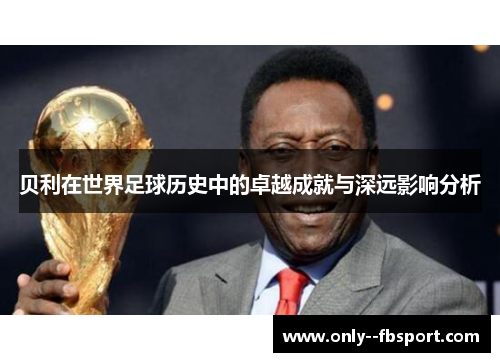 贝利在世界足球历史中的卓越成就与深远影响分析