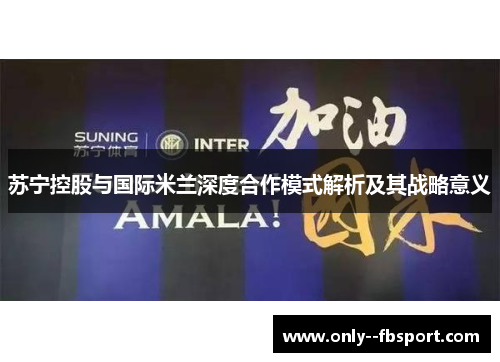 苏宁控股与国际米兰深度合作模式解析及其战略意义