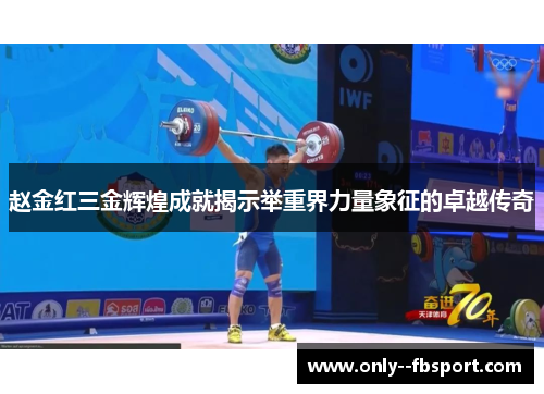 赵金红三金辉煌成就揭示举重界力量象征的卓越传奇