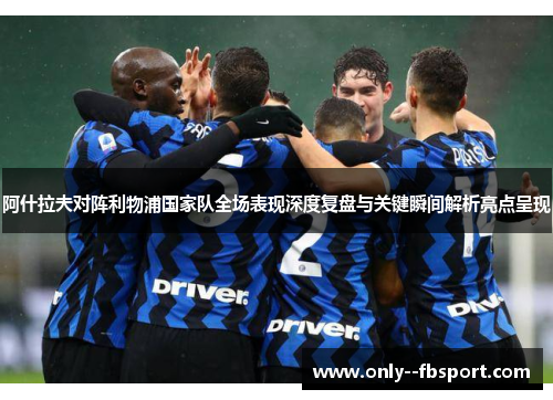 阿什拉夫对阵利物浦国家队全场表现深度复盘与关键瞬间解析亮点呈现