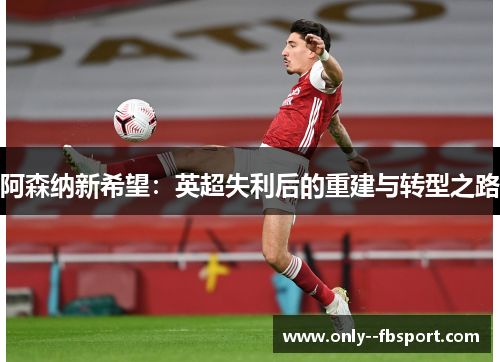 阿森纳新希望：英超失利后的重建与转型之路