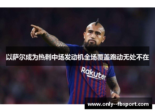 以萨尔成为热刺中场发动机全场覆盖跑动无处不在 以萨尔成为热刺中场发动机全场覆盖跑动无处不在