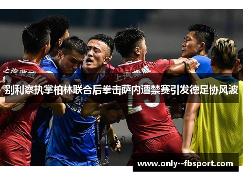 别利察执掌柏林联合后拳击萨内遭禁赛引发德足协风波 别利察执掌柏林联合后拳击萨内遭禁赛引发德足协风波