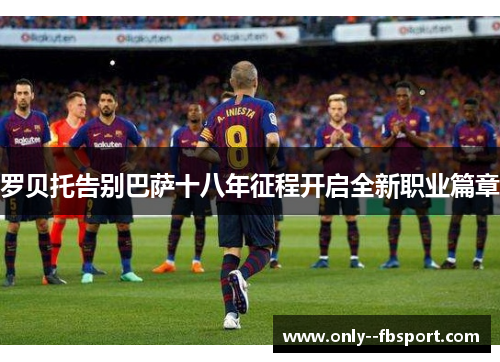 罗贝托告别巴萨十八年征程开启全新职业篇章 罗贝托告别巴萨十八年征程开启全新职业篇章