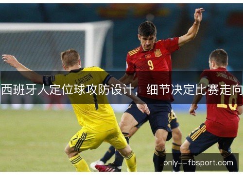 西班牙人定位球攻防设计,细节决定比赛走向 西班牙人定位球攻防设计,细节决定比赛走向
